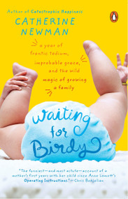 Waiting for Birdy (A Year of Frantic Tedium, Improbable Grace, and the Wild Magic of Growing a Family) by Catherine Newman, 9780143034773