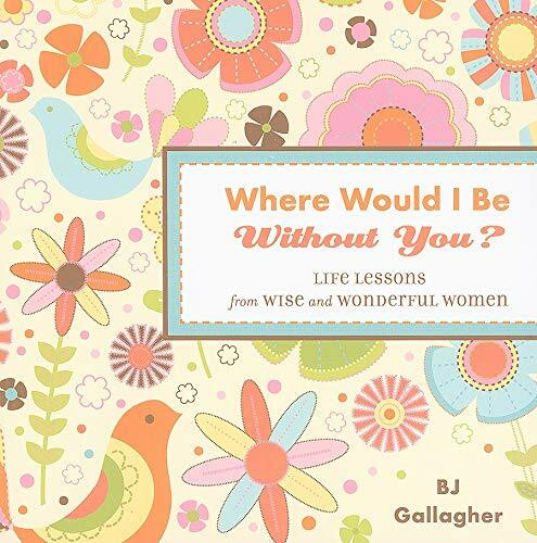 Where Would I Be Without You? (Life Lessons from Wise and Wonderful Women (Friendshp Gift, for Fans of Badass Affirmations, or Good Days Start with Gratitude)) by B. J. Gallagher, 9781573244558