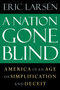 A Nation Gone Blind (America in an Age of Simplification and Deceit) by Eric Larsen, 9781593760984