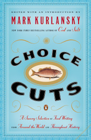 Choice Cuts (A Savory Selection of Food Writing from Around the World and Throughout History) by Mark Kurlansky, 9780142004937