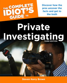 The Complete Idiot's Guide to Private Investigating, Third Edition (Discover How the Pros Uncover the Facts and Get to the Truth) by Steven Kerry Brown, 9781615642502