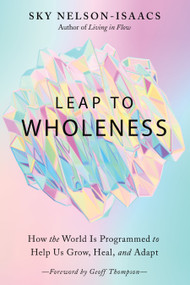 Leap to Wholeness (How the World Is Programmed to Help Us Grow, Heal, and Adapt) by Sky Nelson-Isaacs, Geoff Thompson, 9781623175689