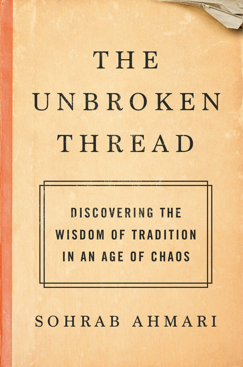 The Unbroken Thread (Discovering the Wisdom of Tradition in an Age of Chaos) by Sohrab Ahmari, 9780593137178