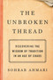 The Unbroken Thread (Discovering the Wisdom of Tradition in an Age of Chaos) by Sohrab Ahmari, 9780593137178