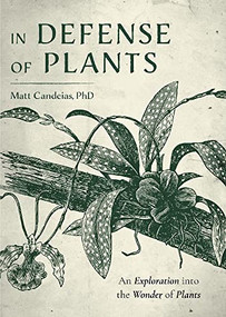 In Defense of Plants (An Exploration into the Wonder of Plants (Plant Guide, Horticulture, Trees)) by Matt Candeias, 9781642504538