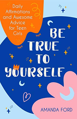 Be True To Yourself (Daily Affirmations and Awesome Advice for Teen Girls (Gifts for Teen Girls, Teen and Young Adult Maturing and Bullying Issues)) by Amanda Ford, 9781642504514