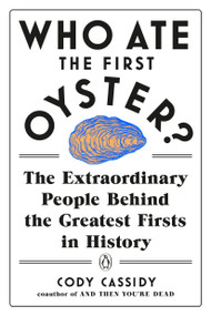 Who Ate the First Oyster? (The Extraordinary People Behind the Greatest Firsts in History) by Cody Cassidy, 9780143132752