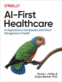 AI-First Healthcare (AI Applications in the Business and Clinical Management of Health) by Kerrie L. Holley, Siupo Becker, 9781492063155