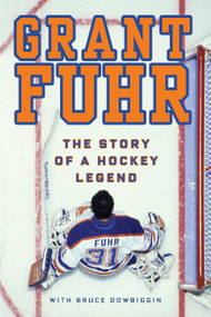 Grant Fuhr (The Story of a Hockey Legend) by Grant Fuhr, Bruce Dowbiggin, 9780307362827