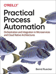 Practical Process Automation (Orchestration and Integration in Microservices and Cloud Native Architectures) by Bernd Ruecker, 9781492061458