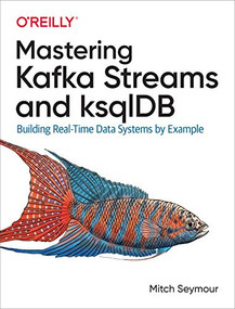 Mastering Kafka Streams and ksqlDB (Building Real-Time Data Systems by Example) by Mitch Seymour, 9781492062493