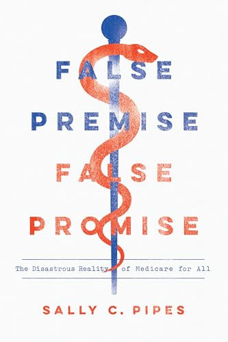 False Premise, False Promise (The Disastrous Reality of Medicare for All) by Sally C. Pipes, 9781641770729
