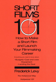 Short Films 101 (How to Make a Short for Under $50K-and Launch Your Filmmaking Career) by Frederick Levy, 9780399529498