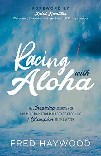 Racing with Aloha (The Inspiring Journey of a Humble Barefoot Maui boy to Becoming a Champion in the Water) by Fred Haywood, 9781631953712