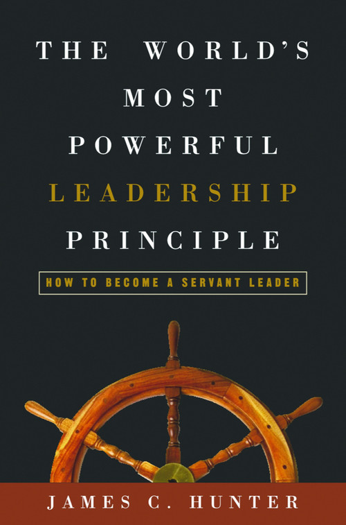 The World's Most Powerful Leadership Principle (How to Become a Servant Leader) by James C. Hunter, 9781578569755