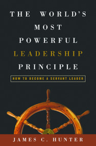 The World's Most Powerful Leadership Principle (How to Become a Servant Leader) by James C. Hunter, 9781578569755