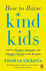 How to Raise Kind Kids (And Get Respect, Gratitude, and a Happier Family in the Bargain) by Thomas Lickona, 9780143131946