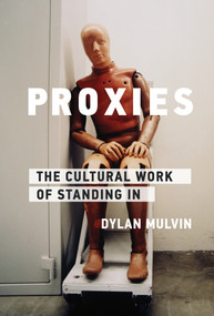 Proxies (The Cultural Work of Standing In) by Dylan Mulvin, 9780262045148
