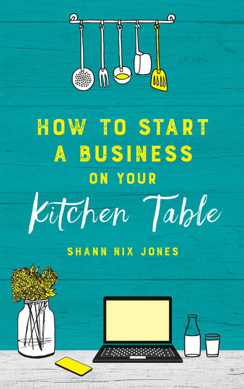 How to Start a Business on Your Kitchen Table by Shann Nix Jones, 9781401961176