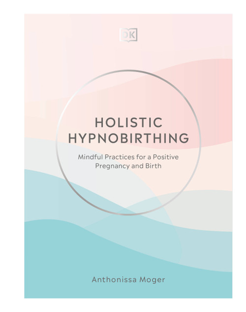 Holistic Hypnobirthing (Mindful Practices for a Positive Pregnancy and Birth) by Anthonissa Moger, 9780744026856