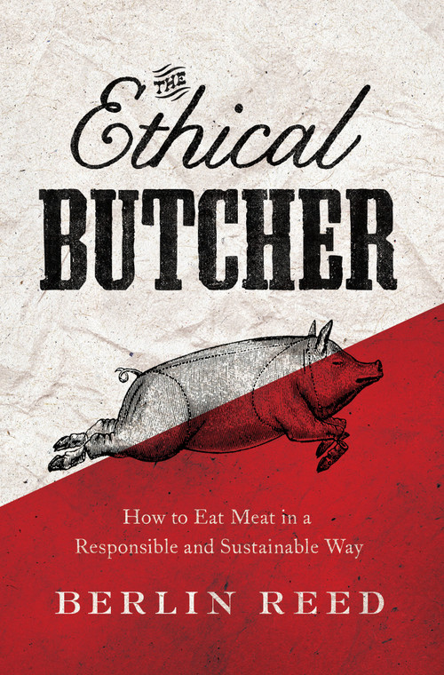 The Ethical Butcher (How to Eat Meat in a Responsible and Sustainable Way) by Berlin Reed, 9781619023031