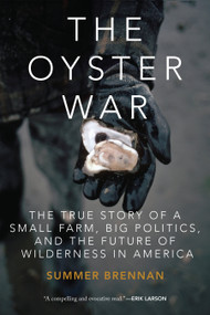 The Oyster War (The True Story of a Small Farm, Big Politics, and the Future of Wilderness in America) by Summer Brennan, 9781619025271