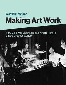 Making Art Work (How Cold War Engineers and Artists Forged a New Creative Culture) by W. Patrick Mccray, 9780262044257