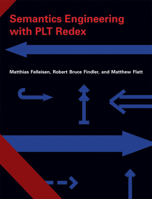 Semantics Engineering with PLT Redex by Matthias Felleisen, Robert Bruce Findler, Matthew Flatt, 9780262062756