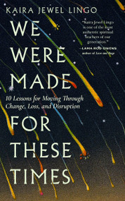 We Were Made for These Times (Ten Lessons for Moving Through Change, Loss, and Disruption) by Kaira Jewel Lingo, 9781946764928
