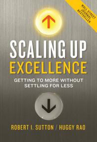 Scaling Up Excellence (Getting to More Without Settling for Less) by Robert I. Sutton, Huggy Rao, 9780385347020