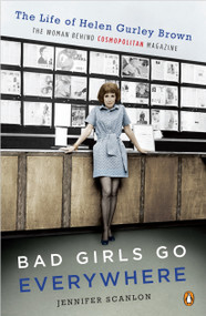 Bad Girls Go Everywhere (The Life of Helen Gurley Brown, the Woman Behind Cosmopolitan Magazine) by Jennifer Scanlon, 9780143118121