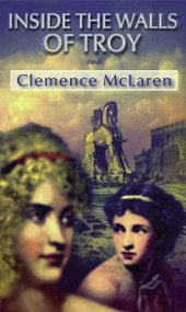 Inside the Walls of Troy (A Novel of the Women Who Lived the Trojan War) by Clemence McLaren, 9780689873973