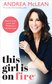 This Girl Is on Fire (How to Live, Learn and Thrive in a Life You Love) by Andrea McLean, 9781401961916