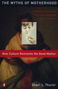 Myths of Motherhood (How Culture Reinvents the Good Mother) by Sherry Thurer, 9780140246834