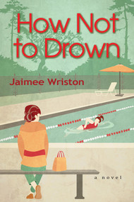 How Not to Drown (A Novel) by Jaimee Wriston, 9781643855578