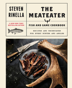 The MeatEater Fish and Game Cookbook (Recipes and Techniques for Every Hunter and Angler) by Steven Rinella, 9780399590078