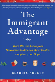 The Immigrant Advantage (What We Can Learn from Newcomers to America about Health, Happiness and Hope) by Claudia Kolker, 9781416586838