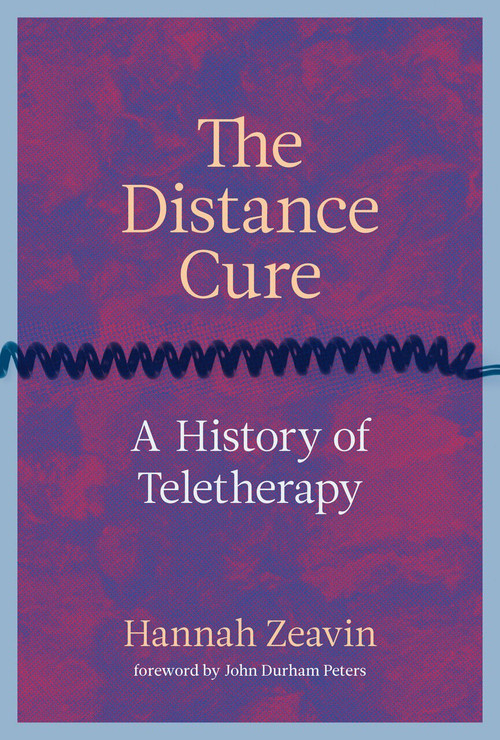 The Distance Cure (A History of Teletherapy) by Hannah Zeavin, John Durham Peters, 9780262045926