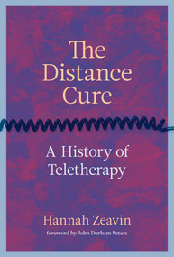 The Distance Cure (A History of Teletherapy) by Hannah Zeavin, John Durham Peters, 9780262045926