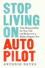 Stop Living on Autopilot (Take Responsibility for Your Life and Rediscover a Bolder, Happier You) by Antonio Neves, 9780593136836