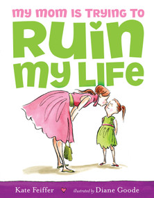 My Mom Is Trying to Ruin My Life by Kate Feiffer, Diane Goode, 9781416941002