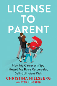 License to Parent (How My Career As a Spy Helped Me Raise Resourceful, Self-Sufficient Kids) by Christina Hillsberg, Ryan Hillsberg, 9780593191118