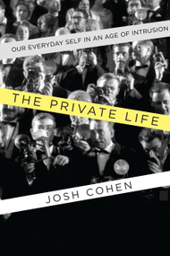The Private Life (Our Everyday Self in an Age of Intrusion) by Josh Cohen, 9781619024977