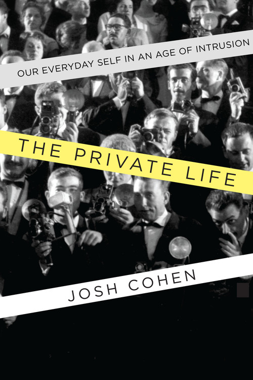 The Private Life (Our Everyday Self in an Age of Intrusion) by Josh Cohen, 9781619024977