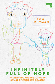 Infinitely Full of Hope (Fatherhood and the Future in an Age of Crisis and Disaster) by Tom Whyman, 9781913462253