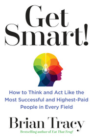 Get Smart! (How to Think and Act Like the Most Successful and Highest-Paid People in Every Field) by Brian Tracy, 9780399183799