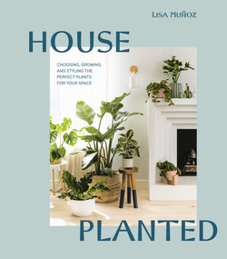 House Planted (Choosing, Growing, and Styling the Perfect Plants for Your Space) by Lisa Muñoz, 9780399580840