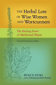 The Herbal Lore of Wise Women and Wortcunners (The Healing Power of Medicinal Plants) by Wolf D. Storl, Rosemary Gladstar, 9781583943588