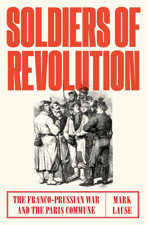 Soldiers of Revolution (The Franco-Prussian War and the Paris Commune) by Mark Lause, 9781788730549
