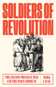 Soldiers of Revolution (The Franco-Prussian War and the Paris Commune) by Mark Lause, 9781788730549